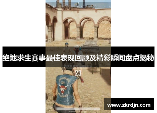 绝地求生赛事最佳表现回顾及精彩瞬间盘点揭秘