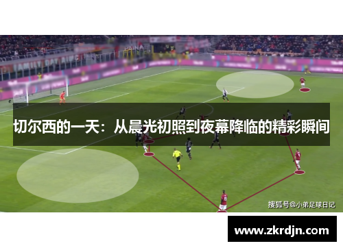 切尔西的一天：从晨光初照到夜幕降临的精彩瞬间
