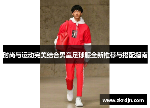 时尚与运动完美结合男童足球服全新推荐与搭配指南