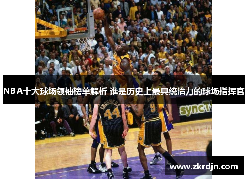 NBA十大球场领袖榜单解析 谁是历史上最具统治力的球场指挥官