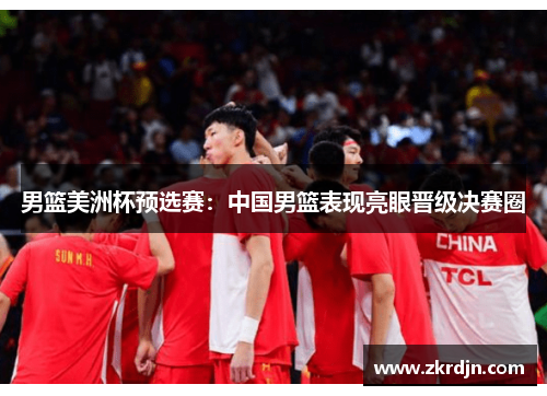 男篮美洲杯预选赛：中国男篮表现亮眼晋级决赛圈