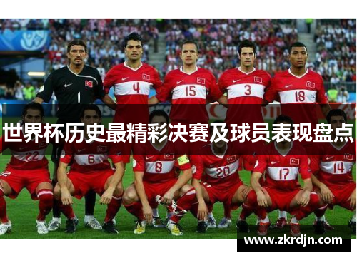 世界杯历史最精彩决赛及球员表现盘点