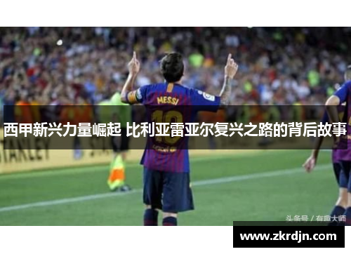 西甲新兴力量崛起 比利亚雷亚尔复兴之路的背后故事