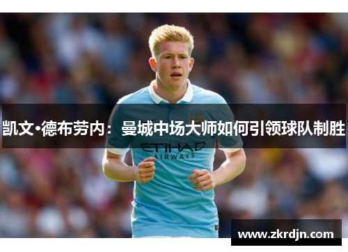 凯文·德布劳内：曼城中场大师如何引领球队制胜