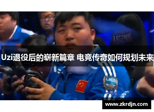 Uzi退役后的崭新篇章 电竞传奇如何规划未来