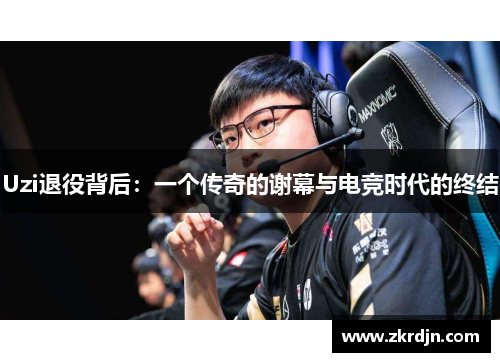 Uzi退役背后：一个传奇的谢幕与电竞时代的终结