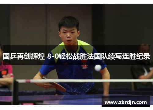 国乒再创辉煌 8-0轻松战胜法国队续写连胜纪录