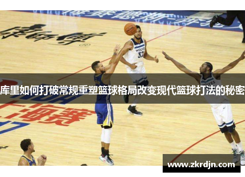 库里如何打破常规重塑篮球格局改变现代篮球打法的秘密