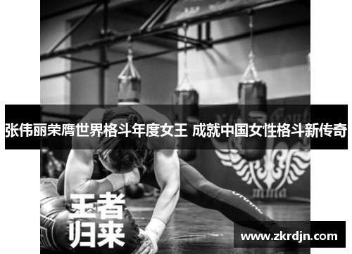 张伟丽荣膺世界格斗年度女王 成就中国女性格斗新传奇