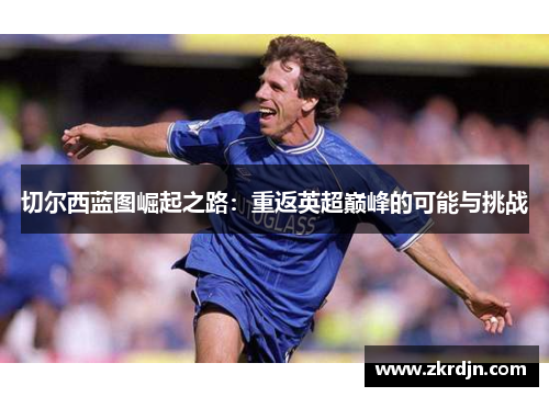 切尔西蓝图崛起之路：重返英超巅峰的可能与挑战