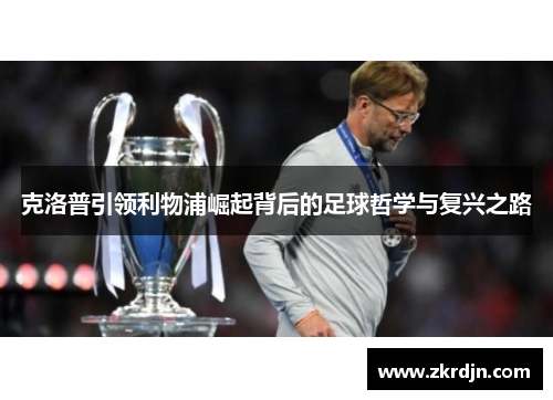 克洛普引领利物浦崛起背后的足球哲学与复兴之路