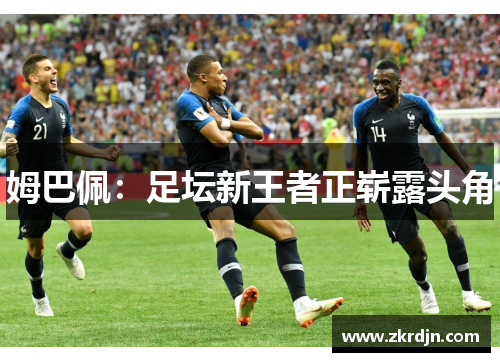 姆巴佩：足坛新王者正崭露头角