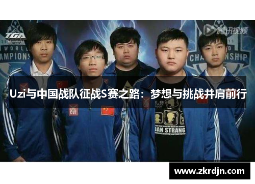 Uzi与中国战队征战S赛之路：梦想与挑战并肩前行