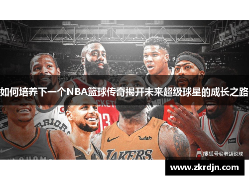 如何培养下一个NBA篮球传奇揭开未来超级球星的成长之路