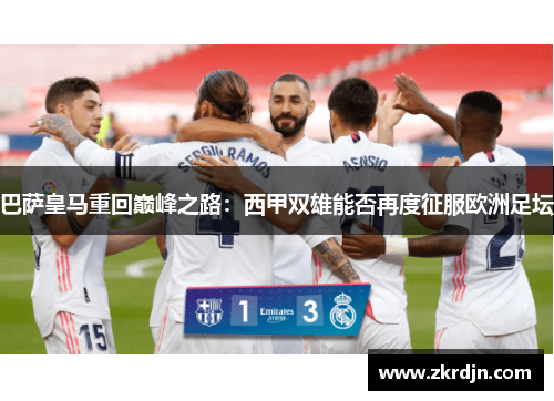 巴萨皇马重回巅峰之路：西甲双雄能否再度征服欧洲足坛
