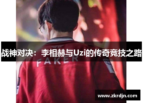 战神对决：李相赫与Uzi的传奇竞技之路