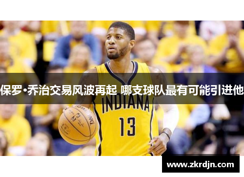 保罗·乔治交易风波再起 哪支球队最有可能引进他