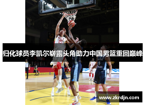 归化球员李凯尔崭露头角助力中国男篮重回巅峰