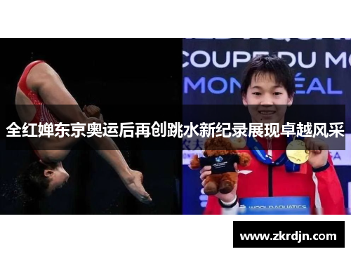 全红婵东京奥运后再创跳水新纪录展现卓越风采
