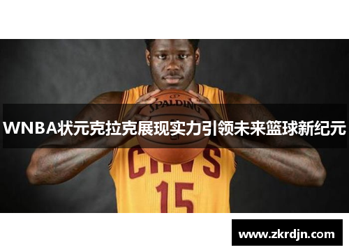 WNBA状元克拉克展现实力引领未来篮球新纪元