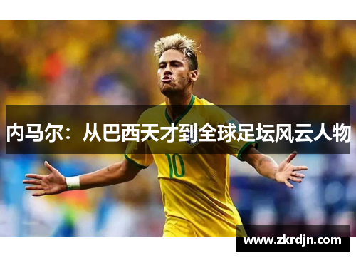 内马尔：从巴西天才到全球足坛风云人物