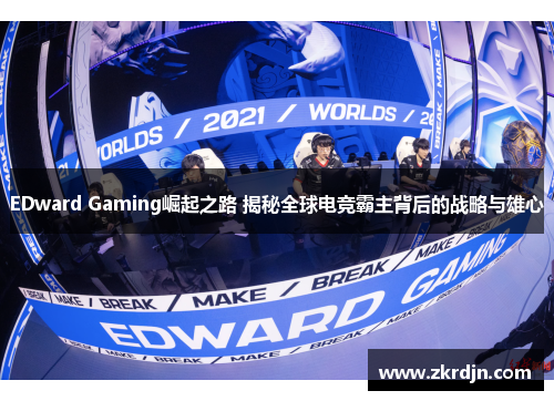 EDward Gaming崛起之路 揭秘全球电竞霸主背后的战略与雄心