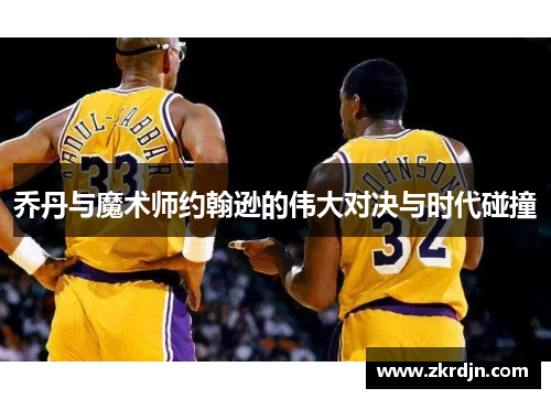 乔丹与魔术师约翰逊的伟大对决与时代碰撞