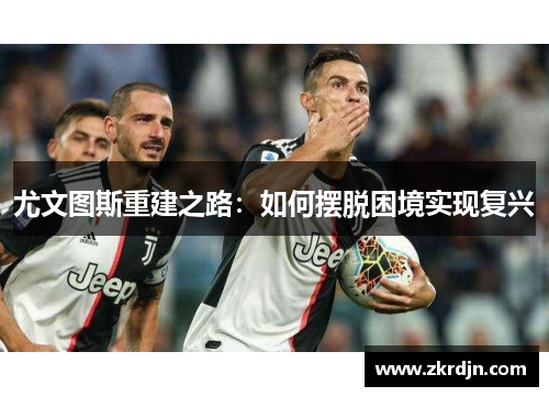 尤文图斯重建之路：如何摆脱困境实现复兴