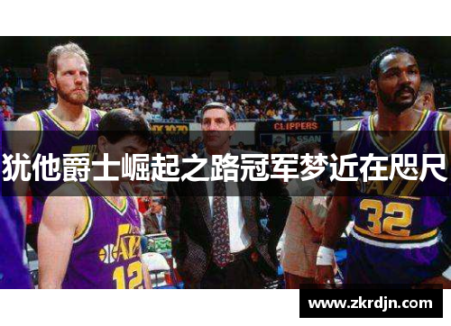 犹他爵士崛起之路冠军梦近在咫尺