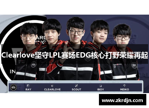 Clearlove坚守LPL赛场EDG核心打野荣耀再起